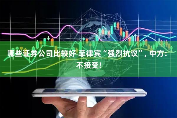 哪些证券公司比较好 菲律宾“强烈抗议”, 中方: 不接受!