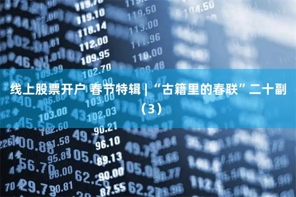 线上股票开户 春节特辑 | “古籍里的春联”二十副（3）