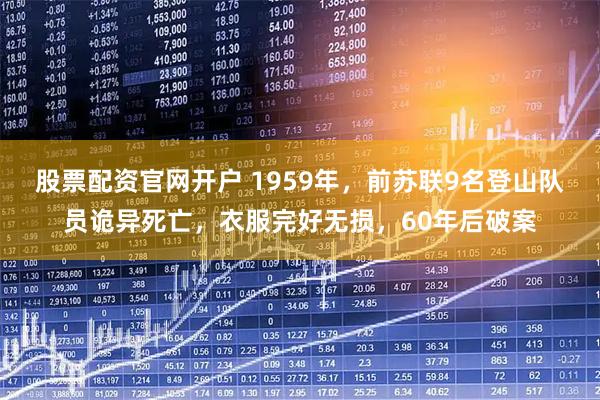 股票配资官网开户 1959年，前苏联9名登山队员诡异死亡，衣服完好无损，60年后破案
