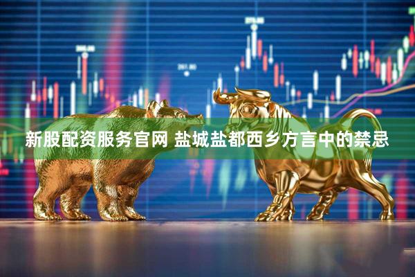 新股配资服务官网 盐城盐都西乡方言中的禁忌