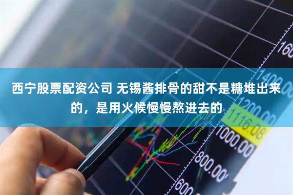 西宁股票配资公司 无锡酱排骨的甜不是糖堆出来的，是用火候慢慢熬进去的