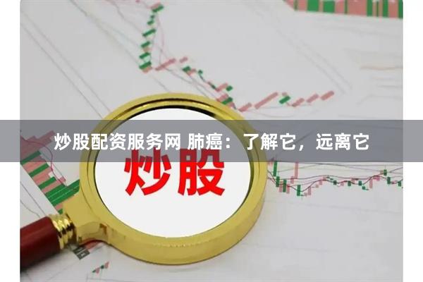 炒股配资服务网 肺癌：了解它，远离它