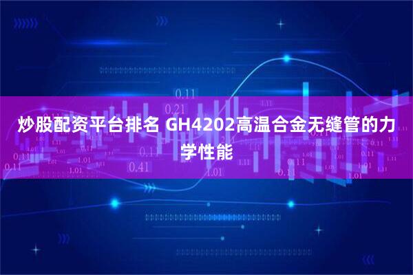 炒股配资平台排名 GH4202高温合金无缝管的力学性能