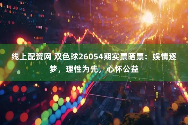 线上配资网 双色球26054期实票晒票：娱情逐梦，理性为先，心怀公益