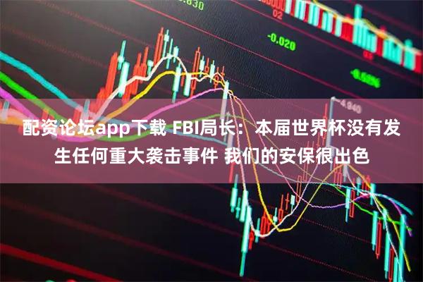 配资论坛app下载 FBI局长：本届世界杯没有发生任何重大袭击事件 我们的安保很出色