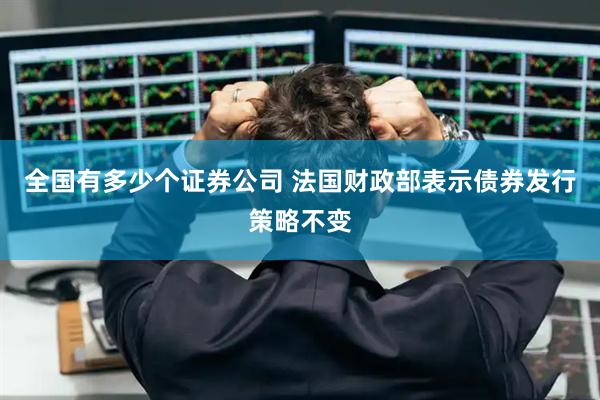 全国有多少个证券公司 法国财政部表示债券发行策略不变
